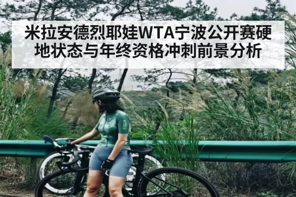 米拉安德烈耶娃WTA宁波公开赛硬地状态与年终资格冲刺前景分析